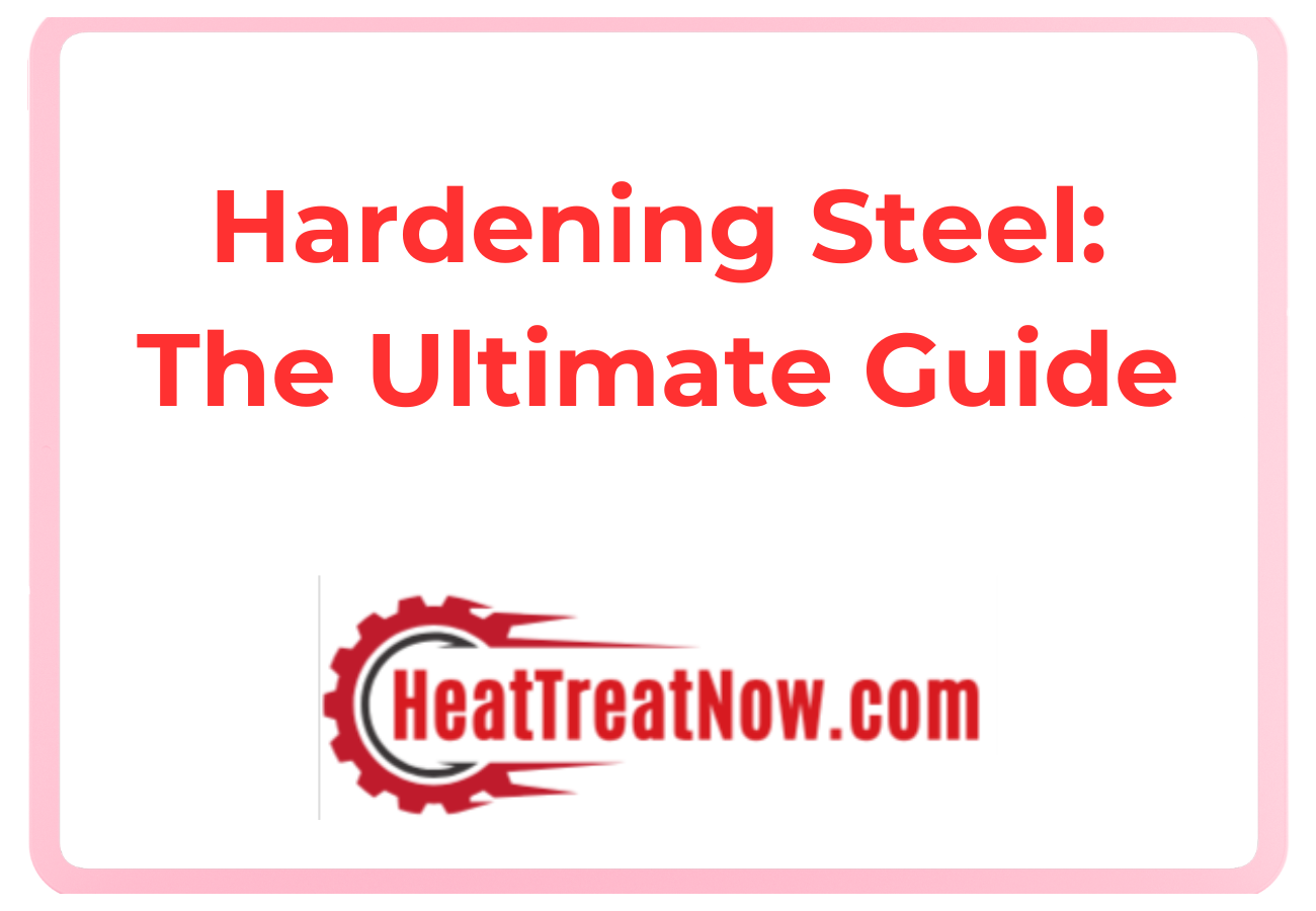 hardening steel: the ultimate guide